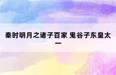 秦时明月之诸子百家 鬼谷子东皇太一